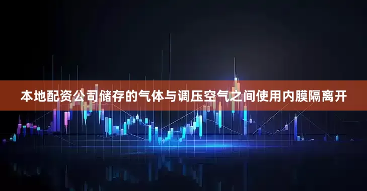 本地配资公司储存的气体与调压空气之间使用内膜隔离开