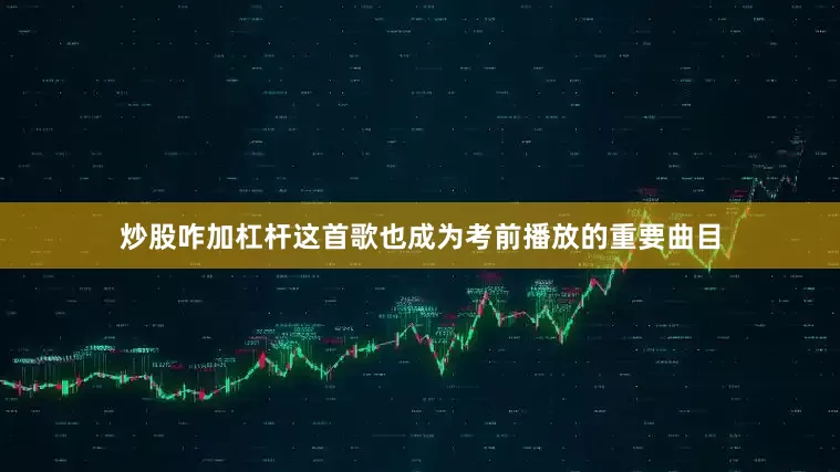 炒股咋加杠杆这首歌也成为考前播放的重要曲目