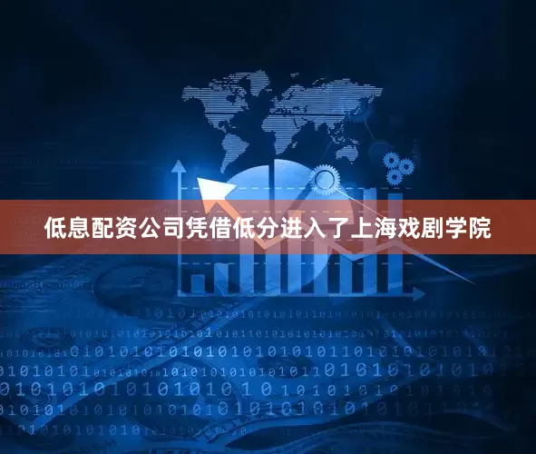 低息配资公司凭借低分进入了上海戏剧学院