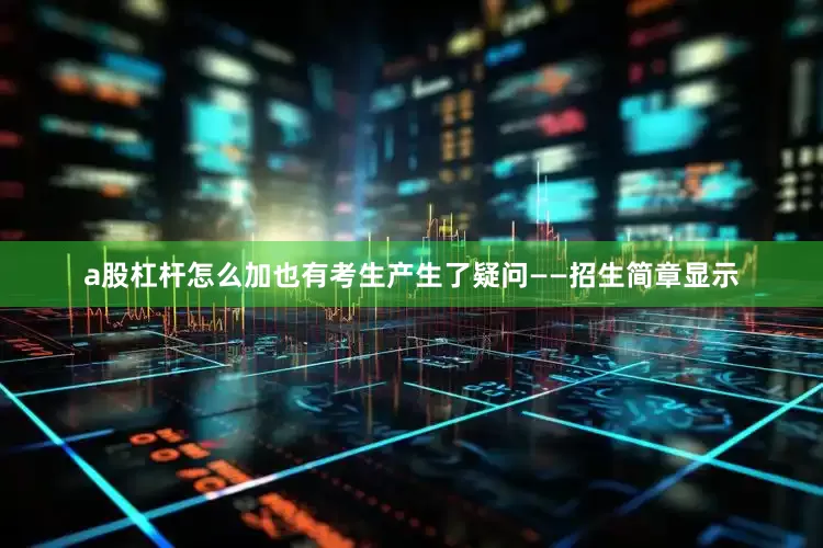 a股杠杆怎么加也有考生产生了疑问——招生简章显示