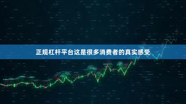 正规杠杆平台这是很多消费者的真实感受