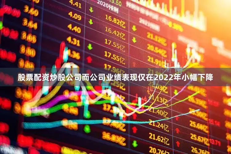 股票配资炒股公司而公司业绩表现仅在2022年小幅下降