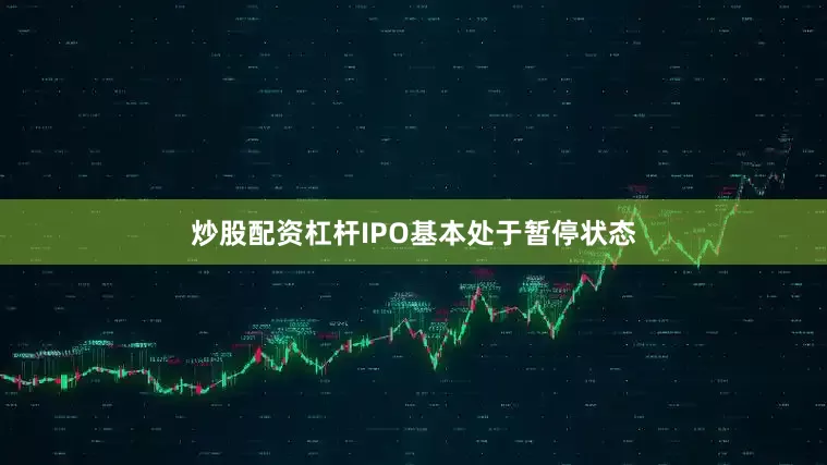 炒股配资杠杆IPO基本处于暂停状态