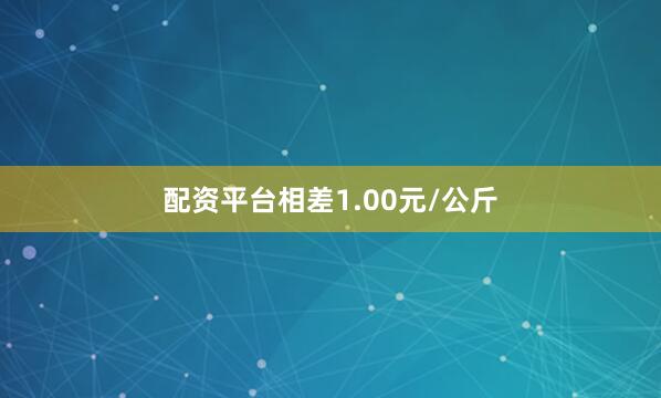 配资平台相差1.00元/公斤