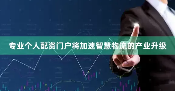 专业个人配资门户将加速智慧物流的产业升级
