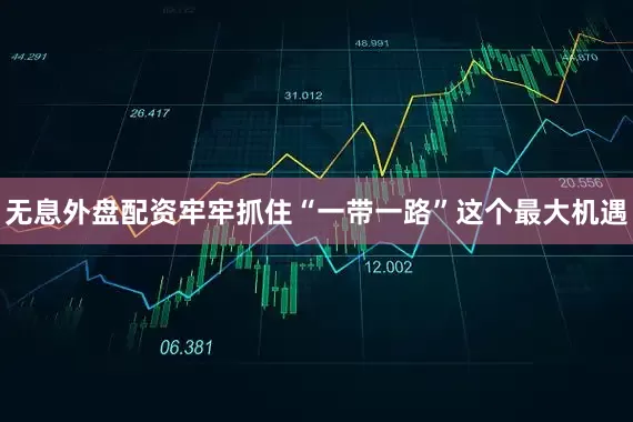 无息外盘配资牢牢抓住“一带一路”这个最大机遇