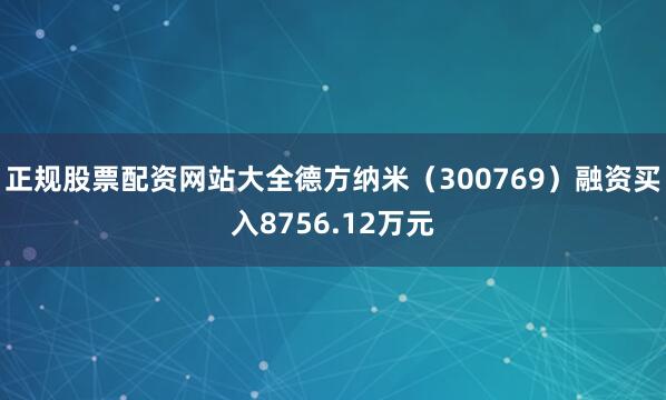 正规股票配资网站大全德方纳米（300769）融资买入8756.12万元