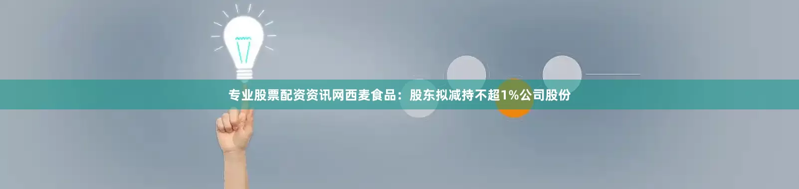 专业股票配资资讯网西麦食品：股东拟减持不超1%公司股份