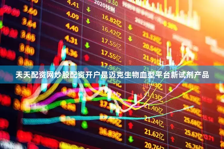 天天配资网炒股配资开户是迈克生物血型平台新试剂产品