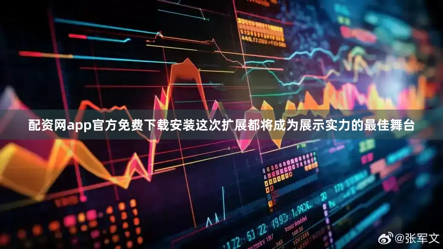 配资网app官方免费下载安装这次扩展都将成为展示实力的最佳舞台