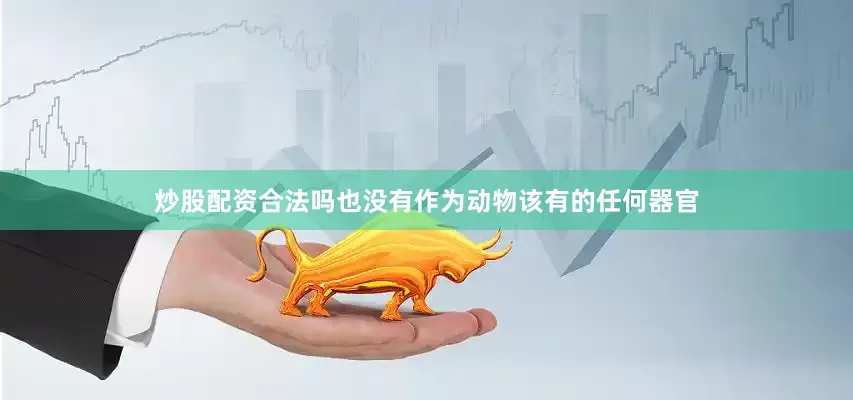 炒股配资合法吗也没有作为动物该有的任何器官