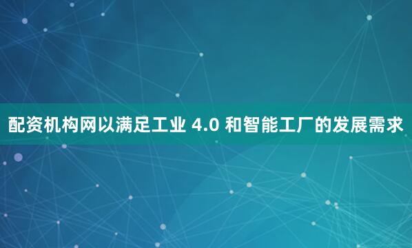 配资机构网以满足工业 4.0 和智能工厂的发展需求