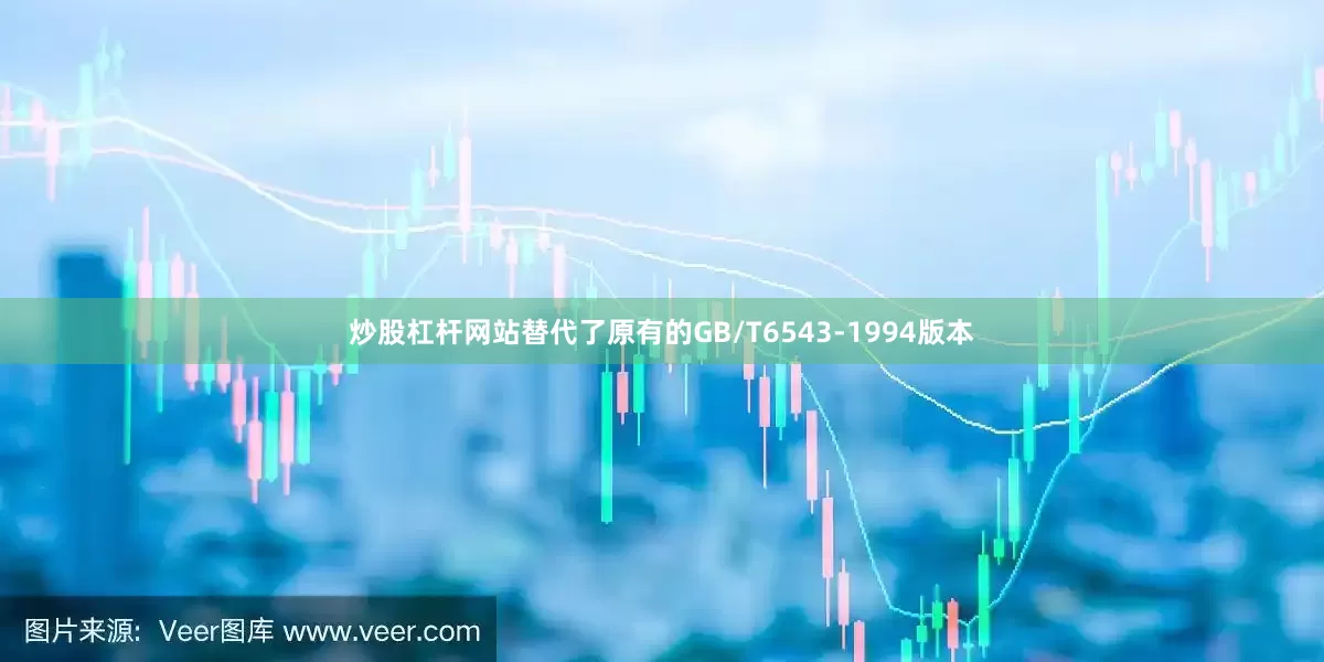 炒股杠杆网站替代了原有的GB/T6543-1994版本