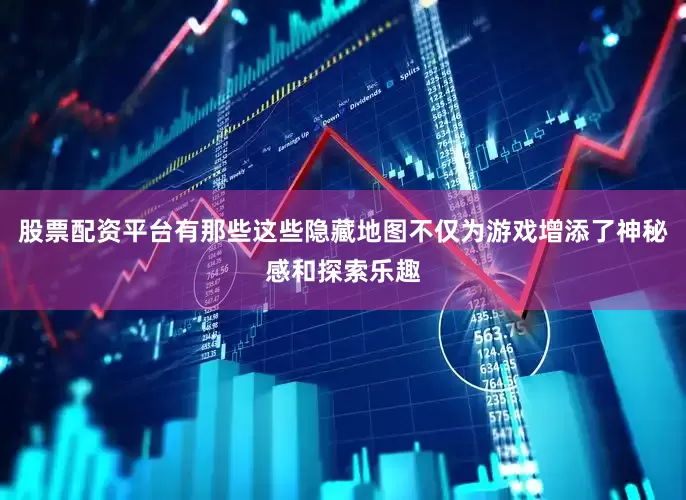 股票配资平台有那些这些隐藏地图不仅为游戏增添了神秘感和探索乐趣