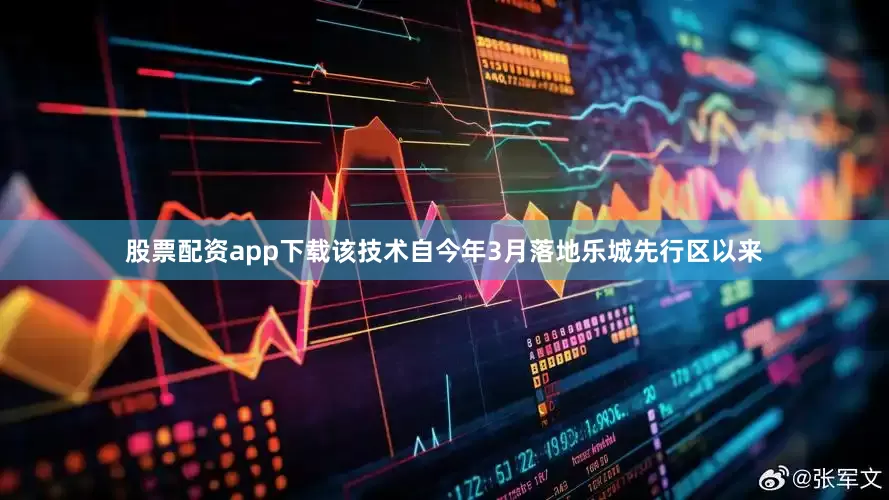 股票配资app下载该技术自今年3月落地乐城先行区以来