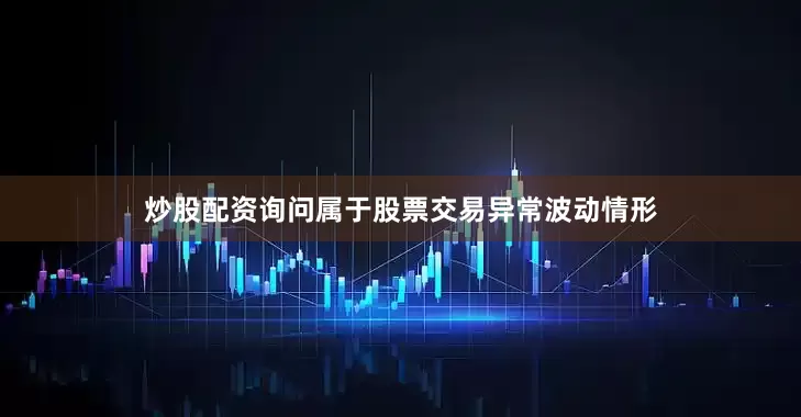 炒股配资询问属于股票交易异常波动情形