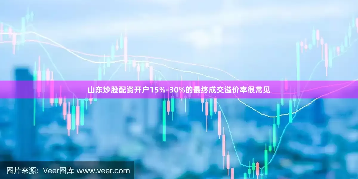 山东炒股配资开户15%-30%的最终成交溢价率很常见