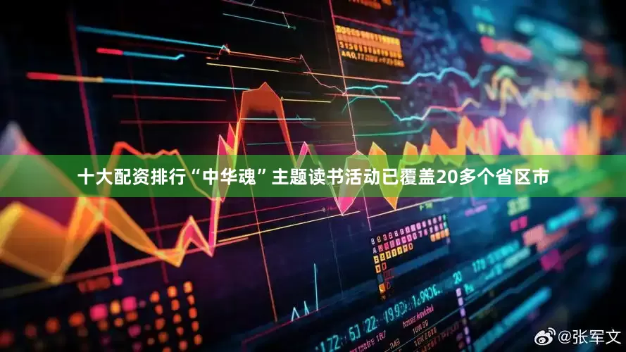 十大配资排行“中华魂”主题读书活动已覆盖20多个省区市