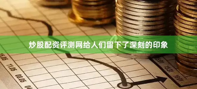 炒股配资评测网给人们留下了深刻的印象