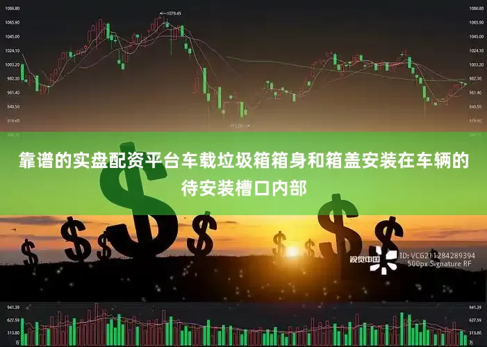 靠谱的实盘配资平台车载垃圾箱箱身和箱盖安装在车辆的待安装槽口内部