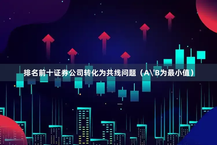 排名前十证券公司转化为共线问题（A'B为最小值）