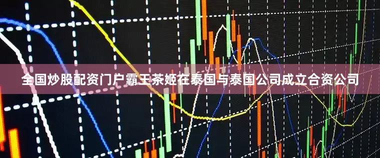 全国炒股配资门户霸王茶姬在泰国与泰国公司成立合资公司