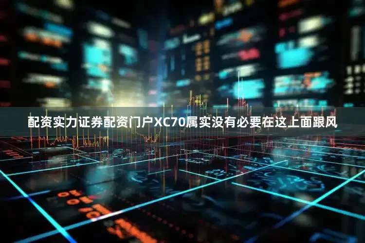 配资实力证券配资门户XC70属实没有必要在这上面跟风