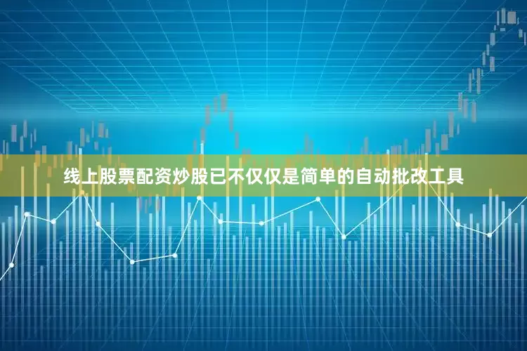 线上股票配资炒股已不仅仅是简单的自动批改工具