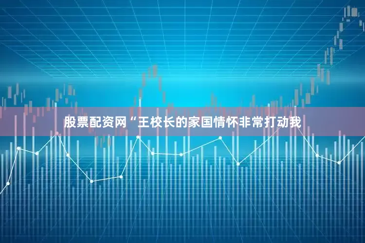 股票配资网“王校长的家国情怀非常打动我