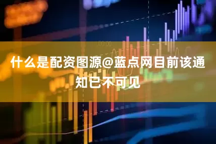 什么是配资图源@蓝点网目前该通知已不可见
