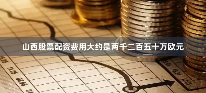 山西股票配资费用大约是两千二百五十万欧元