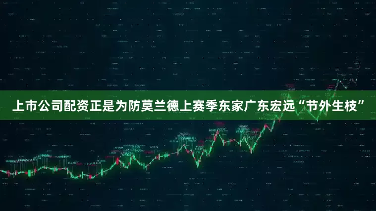 上市公司配资正是为防莫兰德上赛季东家广东宏远“节外生枝”