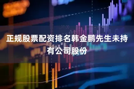 正规股票配资排名韩金鹏先生未持有公司股份