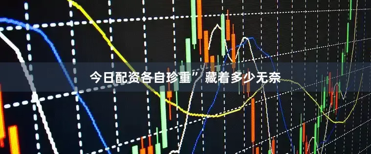 今日配资各自珍重” 藏着多少无奈