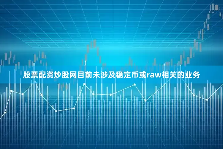 股票配资炒股网目前未涉及稳定币或raw相关的业务